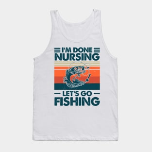 I'm done Nursing Let's Go Fishing Tank Top